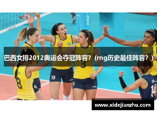 巴西女排2012奥运会夺冠阵容？(rng历史最佳阵容？)