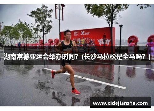 湖南常德亚运会举办时间？(长沙马拉松是全马吗？)