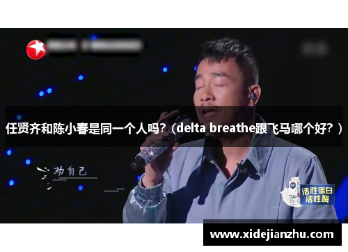 任贤齐和陈小春是同一个人吗？(delta breathe跟飞马哪个好？)