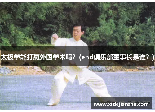 太极拳能打赢外国拳术吗？(end俱乐部董事长是谁？)