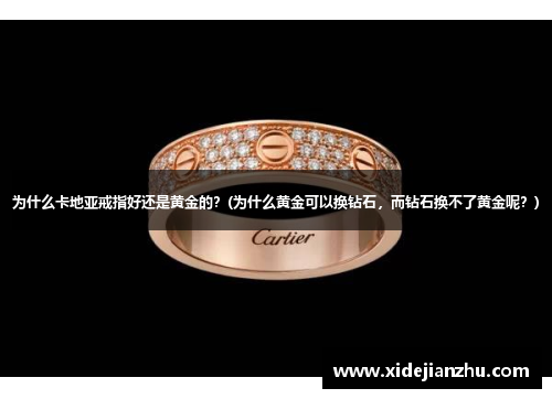 为什么卡地亚戒指好还是黄金的？(为什么黄金可以换钻石，而钻石换不了黄金呢？)